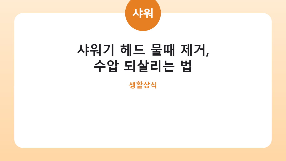 샤워기 헤드 물때 제거, 수압 되살리는 법 카드뉴스