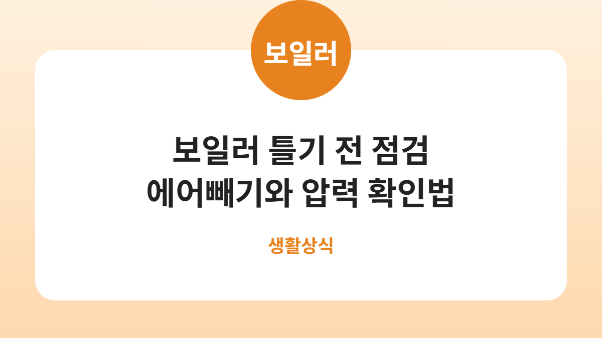 보일러 처음 틀기 전 점검, 에어빼기와 압력 확인하는 순서 카드뉴스