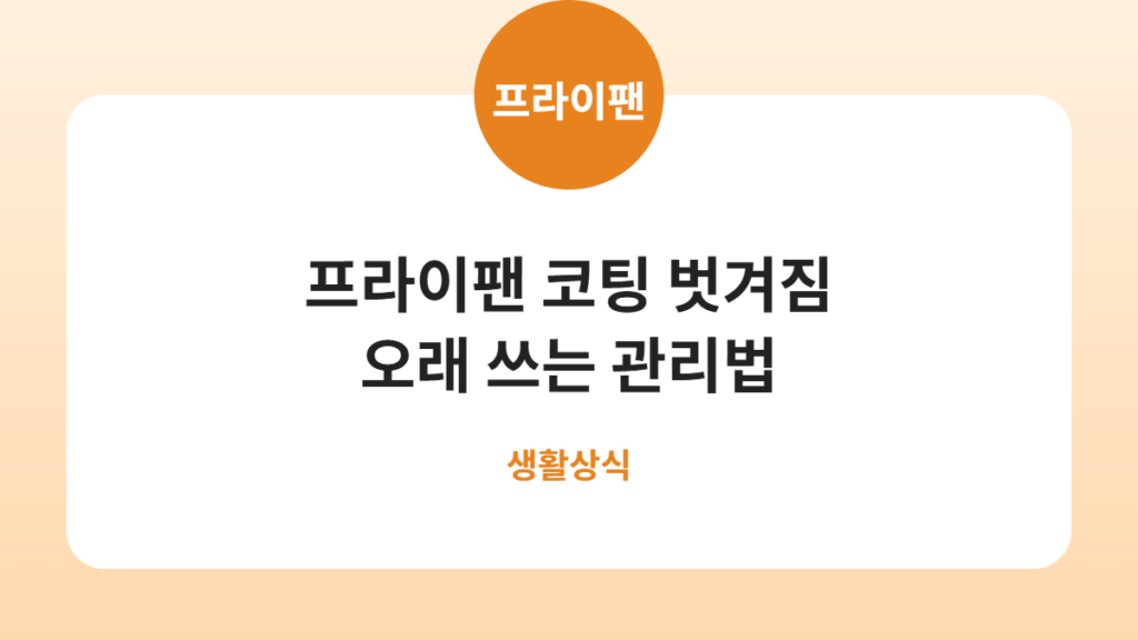 프라이팬 코팅 벗겨짐 오래 쓰는 관리법