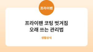 프라이팬 코팅 벗겨짐 오래 쓰는 관리법