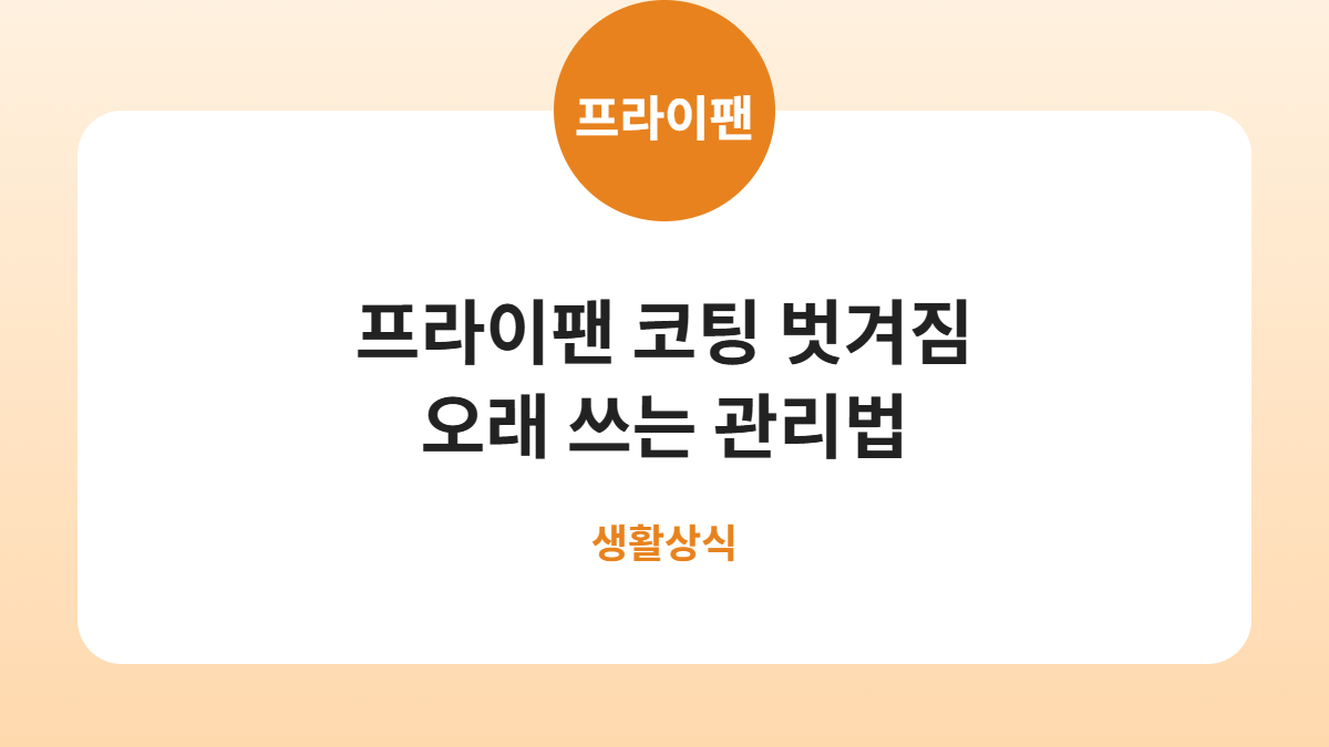 프라이팬 코팅 벗겨짐 오래 쓰는 관리법