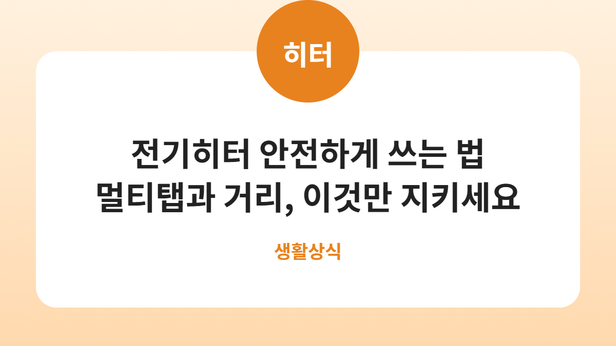 전기히터·온풍기 안전하게 쓰는 법, 멀티탭만 피해도 사고가 줄어듭니다 카드뉴스